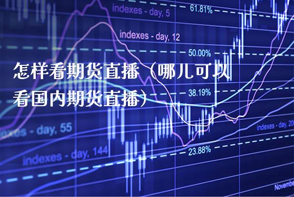 怎样看期货直播（哪儿可以看国内期货直播） (https://www.njaxzs.com/) 期货行情 第1张