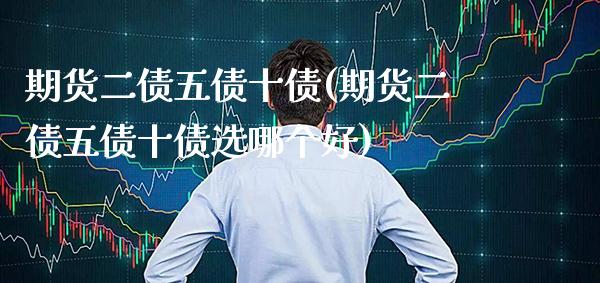 期货二债五债十债(期货二债五债十债选哪个好) (https://www.njaxzs.com/) 期货行情 第1张