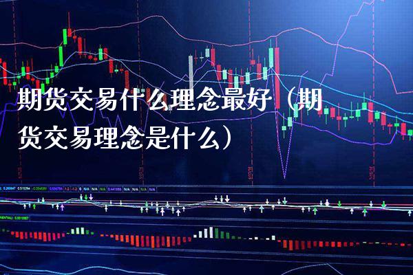 期货交易什么理念最好（期货交易理念是什么） (https://www.njaxzs.com/) 期货直播间 第1张