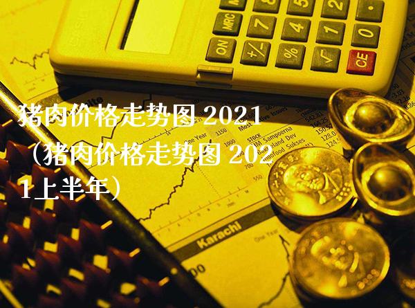 猪肉走势图 2021（猪肉走势图 2021上半年） (https://www.njaxzs.com/) 原油期货 第1张