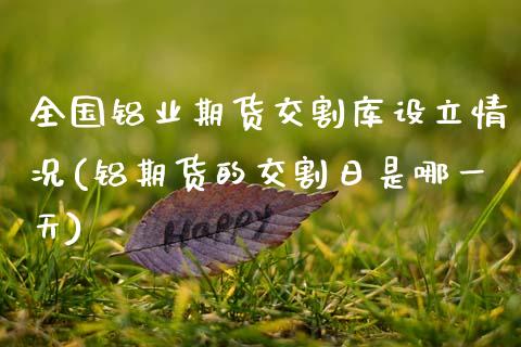 全国铝业期货交割库设立情况(铝期货的交割日是哪一天) (https://www.njaxzs.com/) 期货行情 第1张