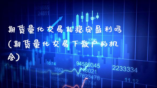 期货量化交易能稳定盈利吗(期货量化交易下散户的机会) (https://www.njaxzs.com/) 原油期货 第1张