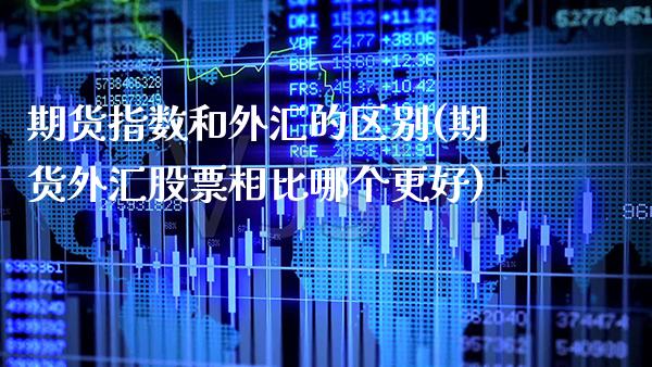期货指数和外汇的区别(期货外汇股票相比哪个更好) (https://www.njaxzs.com/) 期货投资 第1张