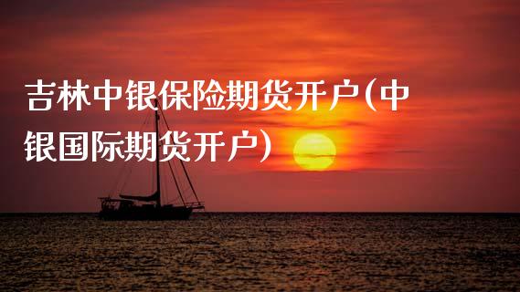 吉林中银保险期货开户(中银国际期货开户) (https://www.njaxzs.com/) 内盘期货 第1张