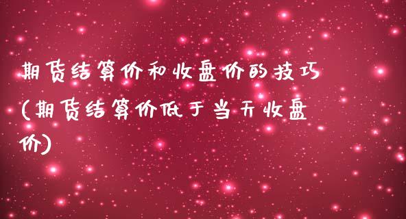 期货结算价和收盘价的技巧(期货结算价低于当天收盘价) (https://www.njaxzs.com/) 期货投资 第1张