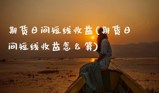 期货日间短线收益(期货日间短线收益怎么算) (https://www.njaxzs.com/) 黄金期货 第1张