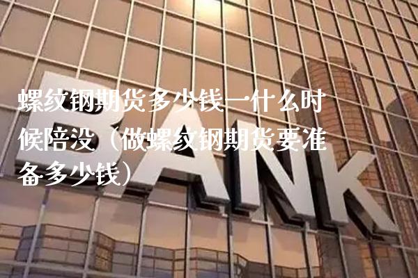 螺纹钢期货多少钱一什么时候陪没（做螺纹钢期货要准备多少钱） (https://www.njaxzs.com/) 期货直播间 第1张