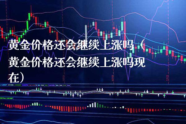 黄金还会继续上涨吗（黄金还会继续上涨吗现在） (https://www.njaxzs.com/) 期货直播间 第1张