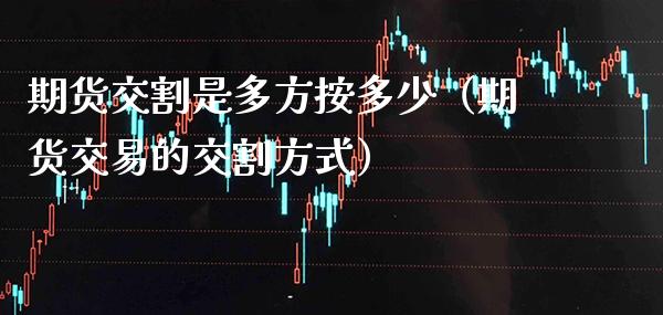 期货交割是多方按多少（期货交易的交割方式） (https://www.njaxzs.com/) 内盘期货 第1张