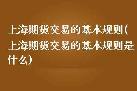 上海期货交易的基本规则(上海期货交易的基本规则是什么) (https://www.njaxzs.com/) 期货直播间 第1张