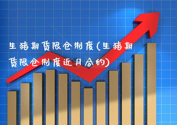 生猪期货限仓制度(生猪期货限仓制度近月合约) (https://www.njaxzs.com/) 内盘期货 第1张