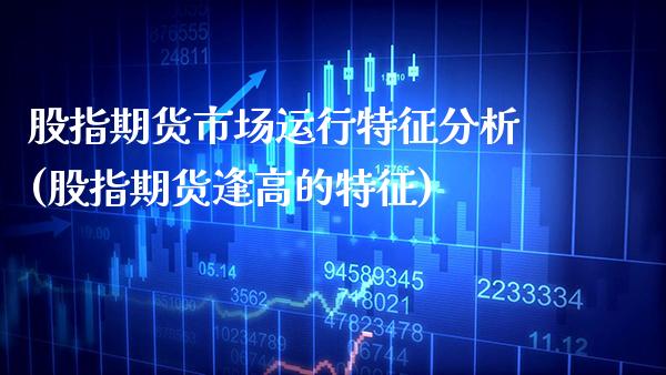 股指期货市场运行特征分析(股指期货逢高的特征) (https://www.njaxzs.com/) 期货开户 第1张