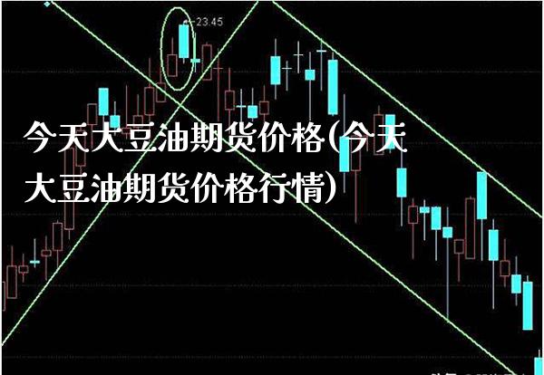 今天大豆油期货价格(今天大豆油期货价格行情) (https://www.njaxzs.com/) 期货行情 第1张