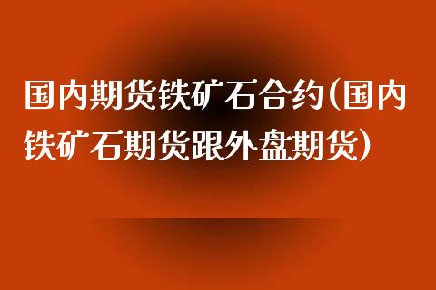 国内期货铁矿石合约(国内铁矿石期货跟外盘期货) (https://www.njaxzs.com/) 内盘期货 第1张