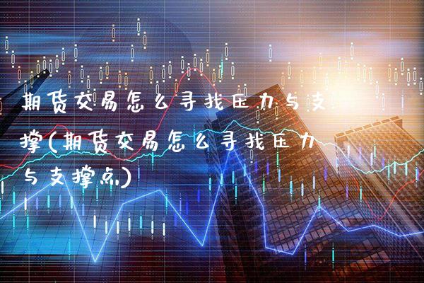 期货交易怎么寻找压力与支撑(期货交易怎么寻找压力与支撑点) (https://www.njaxzs.com/) 期货直播间 第1张