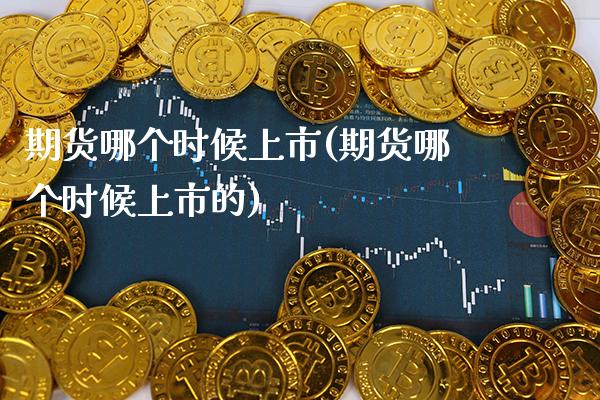 期货哪个时候上市(期货哪个时候上市的) (https://www.njaxzs.com/) 内盘期货 第1张