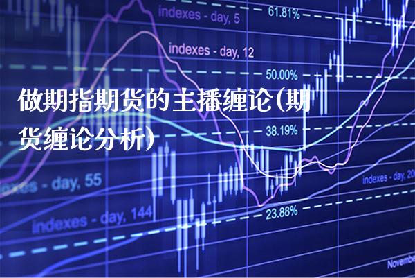 做期指期货的主播缠论(期货缠论分析) (https://www.njaxzs.com/) 期货行情 第1张