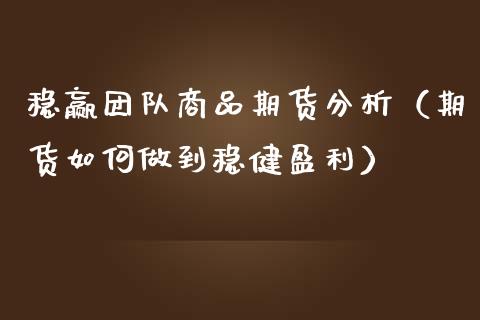 稳赢团队商品期货分析（期货如何做到稳健盈利） (https://www.njaxzs.com/) 内盘期货 第1张