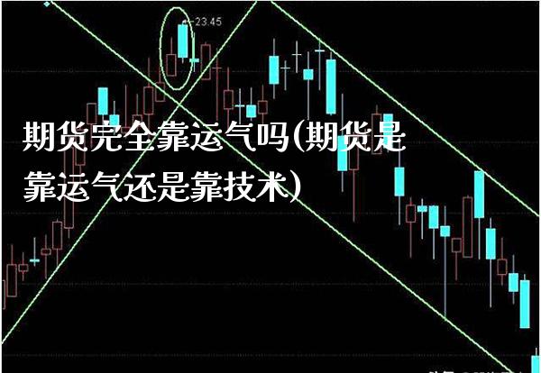 期货完全靠运气吗(期货是靠运气还是靠技术) 内盘期货 第1张-爱新财经 期货完全靠运气吗(期货是靠运气还是靠技术) (https://www.njaxzs.com/) 内盘期货 第1张