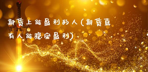 期货上能盈利的人(期货真有人能稳定盈利) (https://www.njaxzs.com/) 期货直播间 第1张