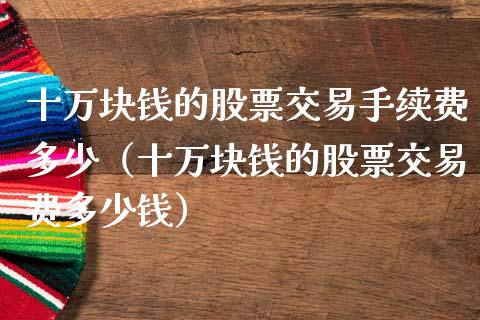 十万块钱的股票交易手续费多少（十万块钱的股票交易费多少钱） (https://www.njaxzs.com/) 黄金期货 第1张