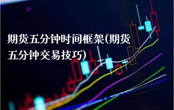 期货五分钟时间框架(期货五分钟交易技巧) (https://www.njaxzs.com/) 期货投资 第1张