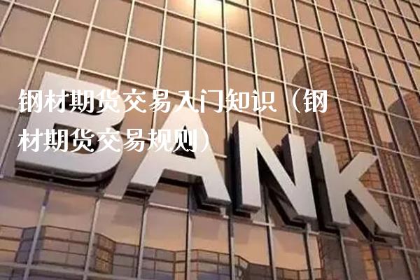 钢材期货交易入门知识（钢材期货交易规则） (https://www.njaxzs.com/) 内盘期货 第1张