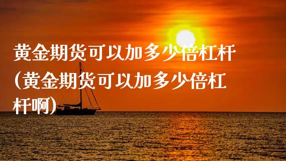 黄金期货可以加多少倍杠杆(黄金期货可以加多少倍杠杆啊) (https://www.njaxzs.com/) 期货直播间 第1张