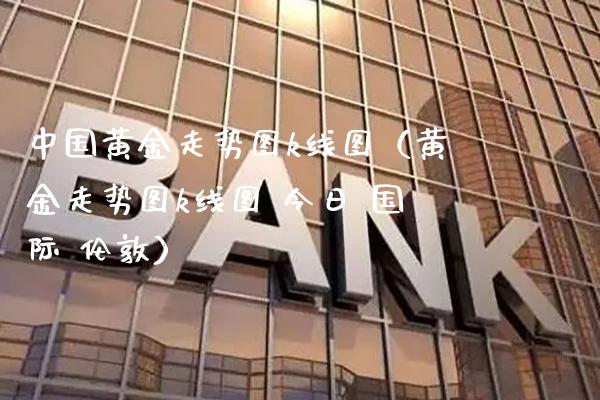 中国黄金走势图k线图（黄金走势图k线图 今日 国际 伦敦） (https://www.njaxzs.com/) 期货直播间 第1张