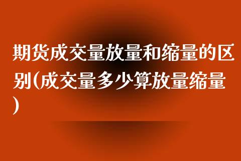 期货成交量放量和缩量的区别(成交量多少算放量缩量) (https://www.njaxzs.com/) 原油期货 第1张