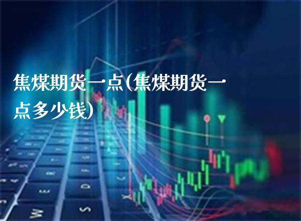焦煤期货一点(焦煤期货一点多少钱) (https://www.njaxzs.com/) 期货直播间 第1张