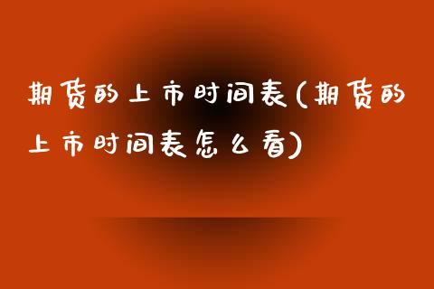 期货的上市时间表(期货的上市时间表怎么看) (https://www.njaxzs.com/) 原油期货 第1张