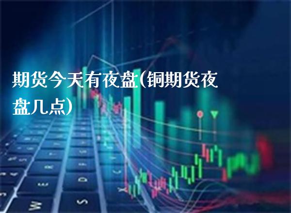 期货今天有夜盘(铜期货夜盘几点) (https://www.njaxzs.com/) 黄金期货 第1张