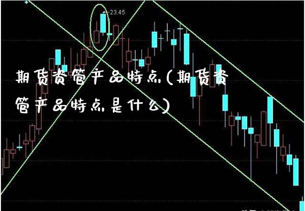 期货资管产品特点(期货资管产品特点是什么) (https://www.njaxzs.com/) 内盘期货 第1张
