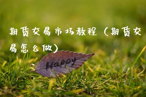 期货交易市场教程（期货交易怎么做） (https://www.njaxzs.com/) 期货直播间 第1张