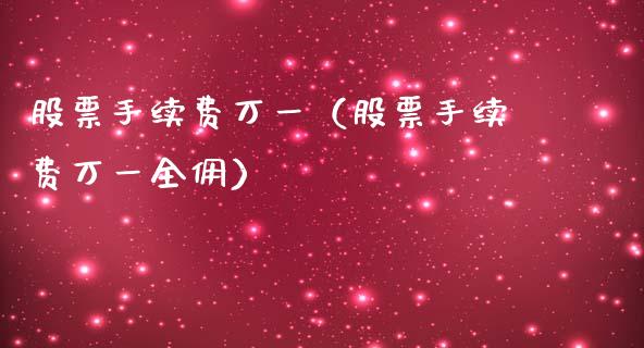股票手续费万一（股票手续费万一全佣） (https://www.njaxzs.com/) 期货直播间 第1张