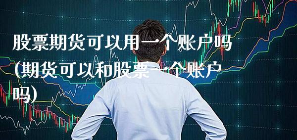 股票期货可以用一个账户吗(期货可以和股票一个账户吗) (https://www.njaxzs.com/) 期货投资 第1张