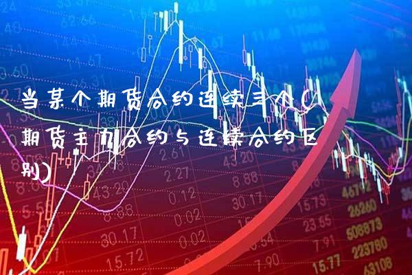 当某个期货合约连续三个(期货主力合约与连续合约区别) (https://www.njaxzs.com/) 黄金期货 第1张