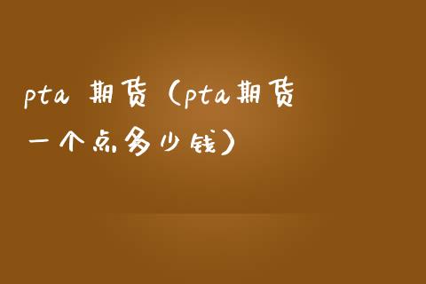 pta 期货（pta期货一个点多少钱） (https://www.njaxzs.com/) 期货直播间 第1张