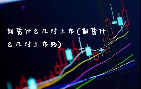 期货什么几时上市(期货什么几时上市的) 期货行情 第1张-爱新财经 期货什么几时上市(期货什么几时上市的) (https://www.njaxzs.com/) 期货行情 第1张