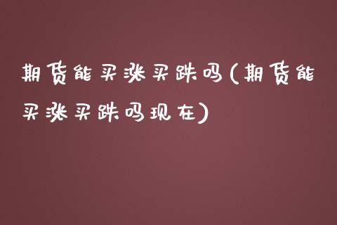 期货能买涨买跌吗(期货能买涨买跌吗现在) (https://www.njaxzs.com/) 期货行情 第1张