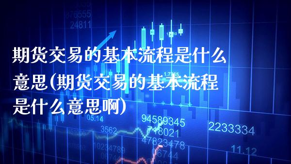 期货交易的基本流程是什么意思(期货交易的基本流程是什么意思啊) (https://www.njaxzs.com/) 期货直播间 第1张