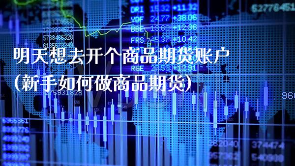 明天想去开个商品期货账户(新手如何做商品期货) (https://www.njaxzs.com/) 期货投资 第1张