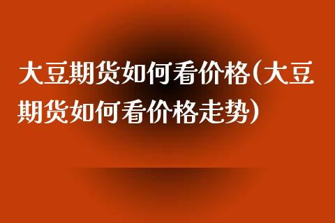 大豆期货如何看(大豆期货如何看走势) (https://www.njaxzs.com/) 期货行情 第1张