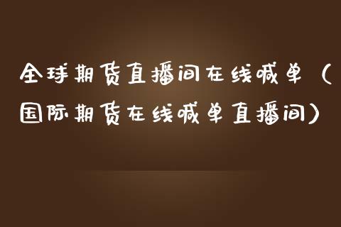 全球期货直播间在线喊单（国际期货在线喊单直播间） (https://www.njaxzs.com/) 期货直播间 第1张