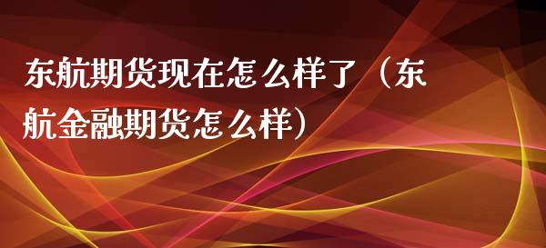 东航期货现在怎么样了（东航金融期货怎么样） (https://www.njaxzs.com/) 期货行情 第1张