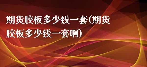 期货胶板多少钱一套(期货胶板多少钱一套啊) 期货行情 第1张-爱新财经 期货胶板多少钱一套(期货胶板多少钱一套啊) (https://www.njaxzs.com/) 期货行情 第1张