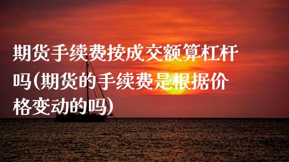 期货手续费按成交额算杠杆吗(期货的手续费是根据价格变动的吗) 内盘期货 第1张-爱新财经 期货手续费按成交额算杠杆吗(期货的手续费是根据价格变动的吗) (https://www.njaxzs.com/) 内盘期货 第1张