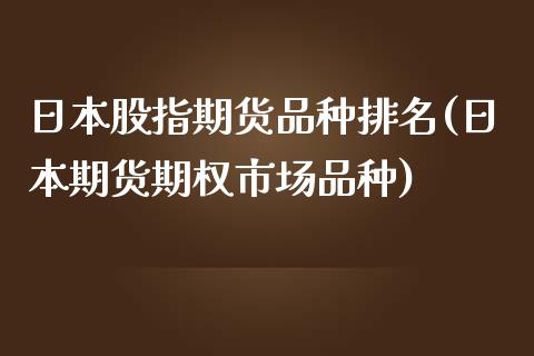 日本股指期货品种排名(日本期货期权市场品种) (https://www.njaxzs.com/) 期货投资 第1张