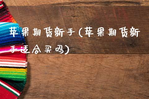 苹果期货新手(苹果期货新手适合买吗) (https://www.njaxzs.com/) 期货行情 第1张